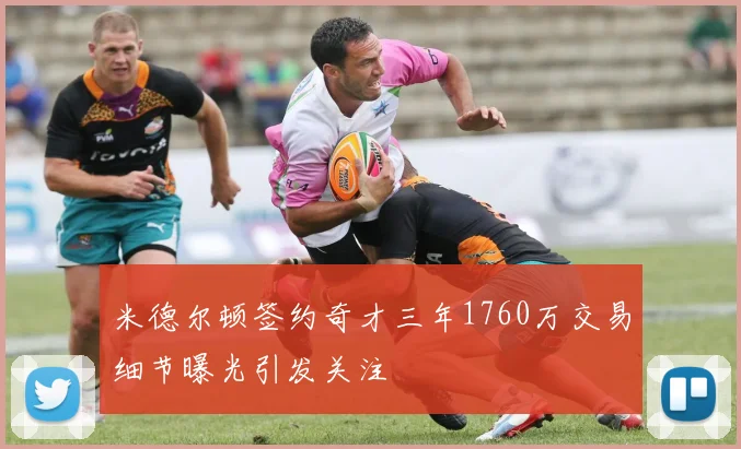 米德尔顿签约奇才三年1760万交易细节曝光引发关注