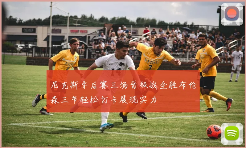 尼克斯季后赛三场晋级战全胜布伦森三节轻松打卡展现实力