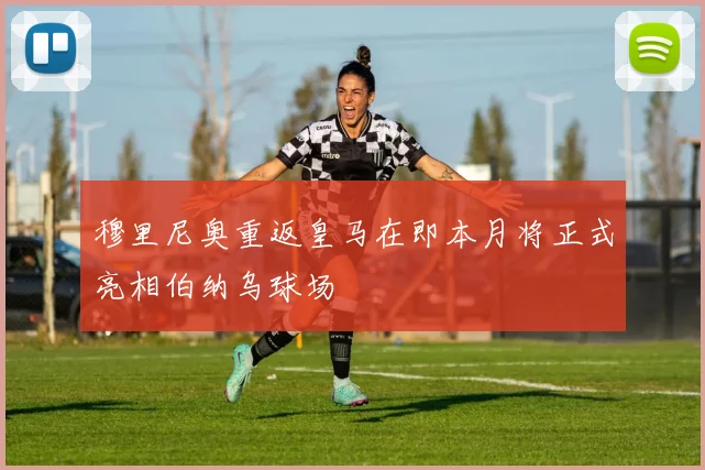 穆里尼奥重返皇马在即本月将正式亮相伯纳乌球场