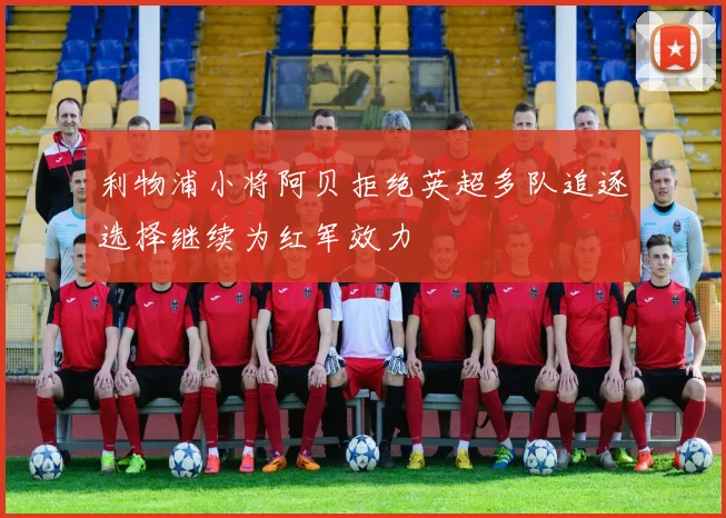 利物浦小将阿贝拒绝英超多队追逐选择继续为红军效力