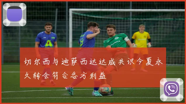切尔西与迪萨西达达成共识今夏永久转会符合各方利益