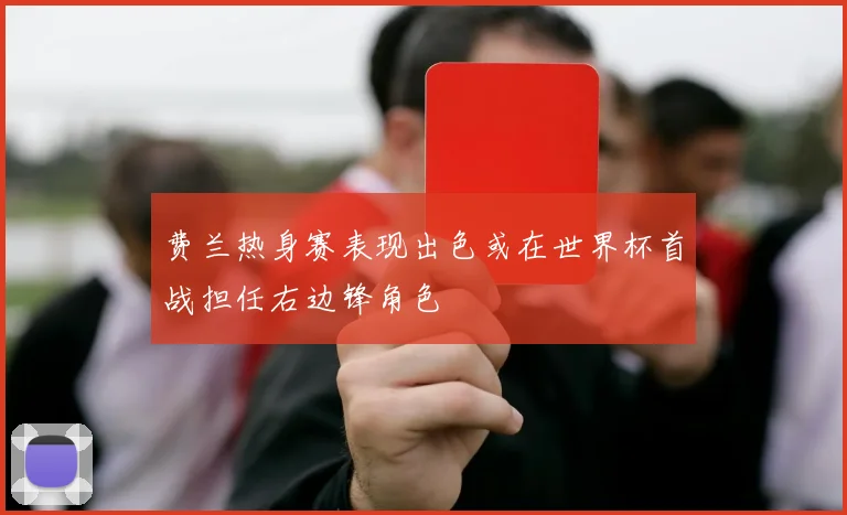 费兰热身赛表现出色或在世界杯首战担任右边锋角色