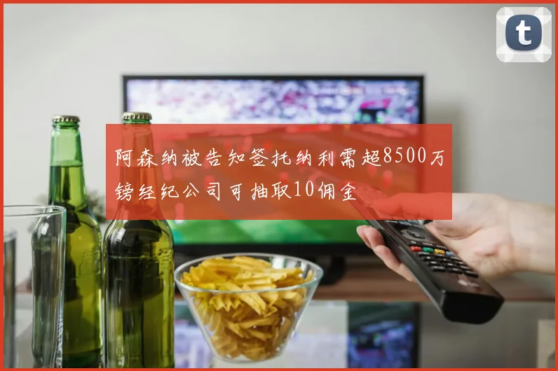 阿森纳被告知签托纳利需超8500万镑经纪公司可抽取10佣金