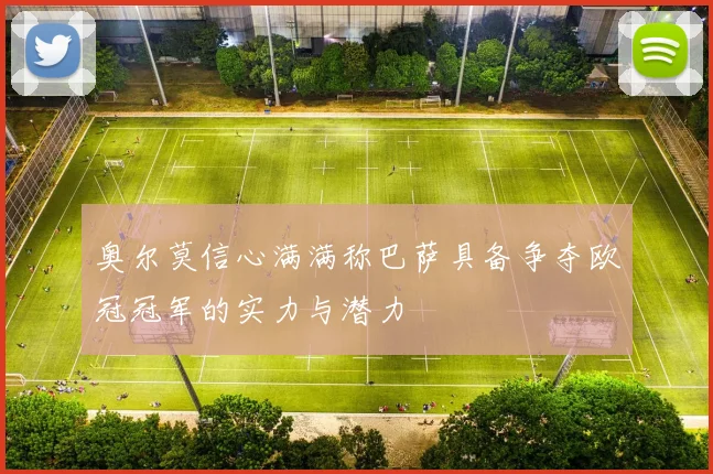 奥尔莫信心满满称巴萨具备争夺欧冠冠军的实力与潜力