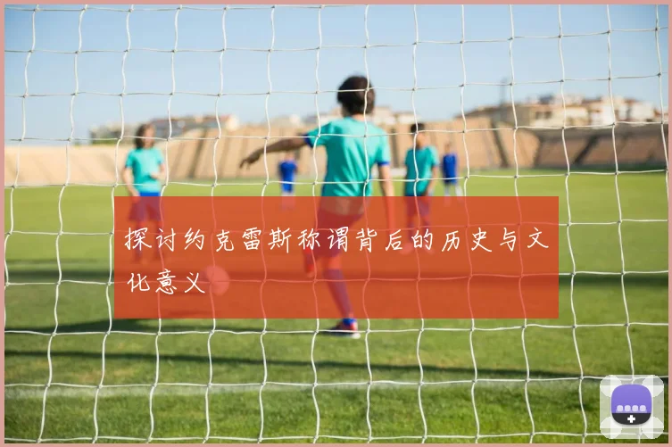 探讨约克雷斯称谓背后的历史与文化意义